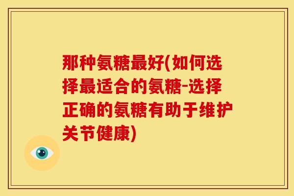 那种氨糖最好(如何选择最适合的氨糖-选择正确的氨糖有助于维护关节健康)