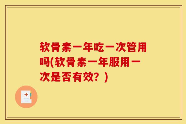 软骨素一年吃一次管用吗(软骨素一年服用一次是否有效？)