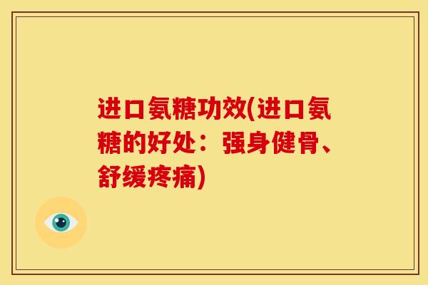 进口氨糖功效(进口氨糖的好处：强身健骨、舒缓疼痛)