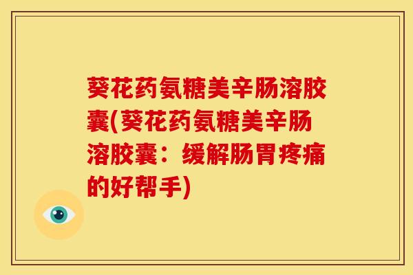 葵花药氨糖美辛肠溶胶囊(葵花药氨糖美辛肠溶胶囊：缓解肠胃疼痛的好帮手)