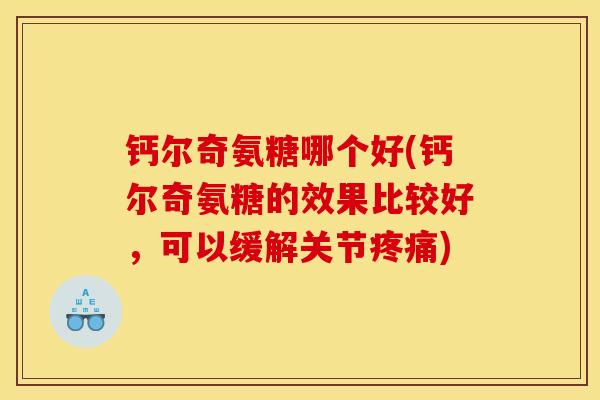 钙尔奇氨糖哪个好(钙尔奇氨糖的效果比较好，可以缓解关节疼痛)