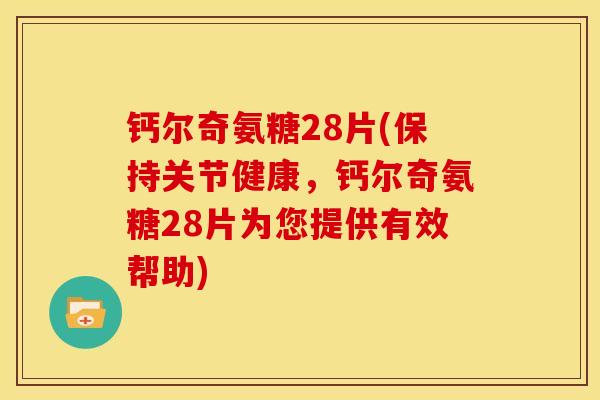 钙尔奇氨糖28片(保持关节健康，钙尔奇氨糖28片为您提供有效帮助)
