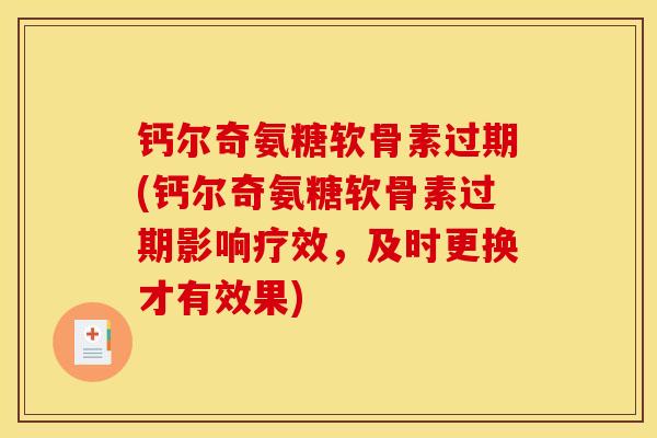 钙尔奇氨糖软骨素过期(钙尔奇氨糖软骨素过期影响疗效，及时更换才有效果)