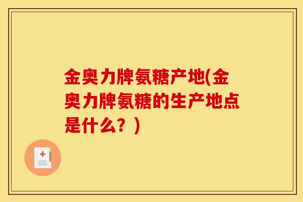 金奥力牌氨糖产地(金奥力牌氨糖的生产地点是什么？)