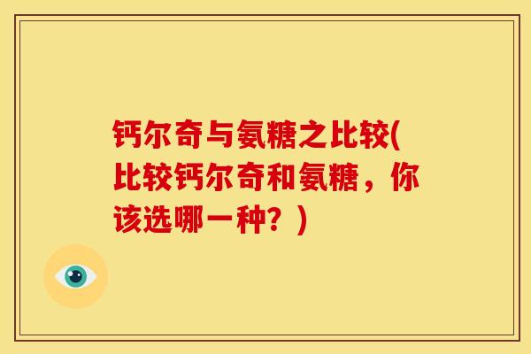 钙尔奇与氨糖之比较(比较钙尔奇和氨糖，你该选哪一种？)