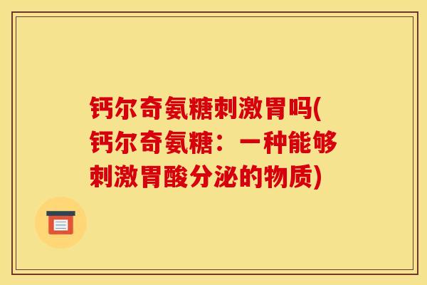 钙尔奇氨糖刺激胃吗(钙尔奇氨糖：一种能够刺激胃酸分泌的物质)