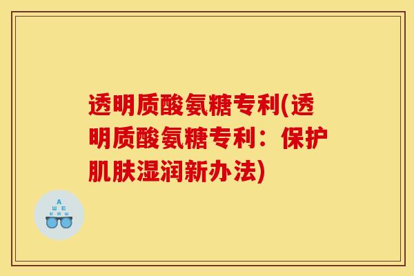 透明质酸氨糖专利(透明质酸氨糖专利：保护肌肤湿润新办法)