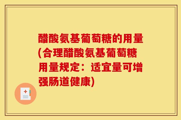 醋酸氨基葡萄糖的用量(合理醋酸氨基葡萄糖用量规定：适宜量可增强肠道健康)