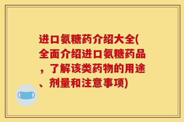 进口氨糖药介绍大全(全面介绍进口氨糖药品，了解该类药物的用途、剂量和注意事项)