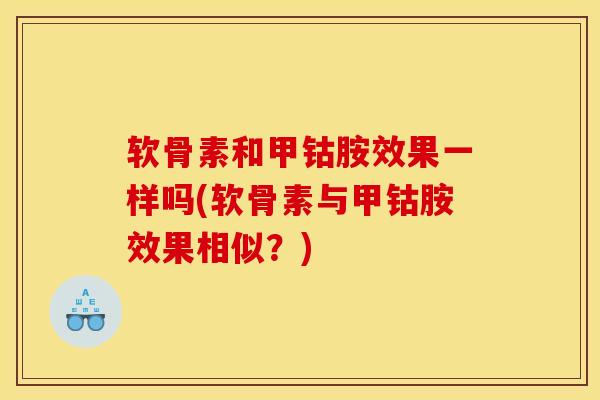 软骨素和甲钴胺效果一样吗(软骨素与甲钴胺效果相似？)