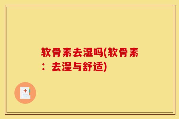 软骨素去湿吗(软骨素：去湿与舒适)