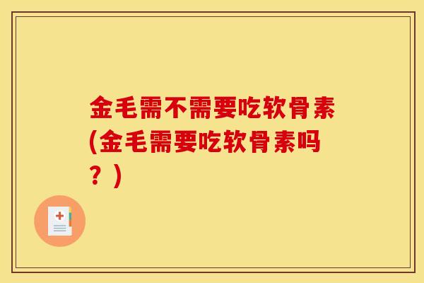 金毛需不需要吃软骨素(金毛需要吃软骨素吗？)