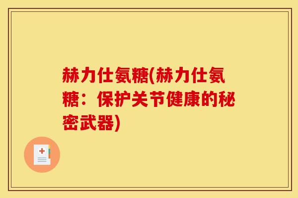 赫力仕氨糖(赫力仕氨糖：保护关节健康的秘密武器)