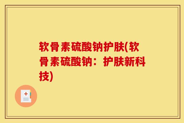 软骨素硫酸钠护肤(软骨素硫酸钠：护肤新科技)