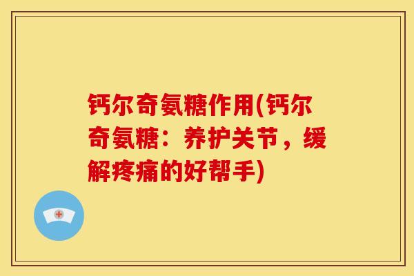 钙尔奇氨糖作用(钙尔奇氨糖：养护关节，缓解疼痛的好帮手)