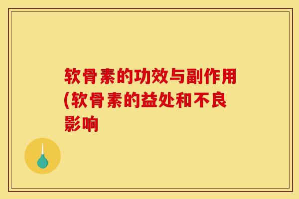 软骨素的功效与副作用(软骨素的益处和不良影响