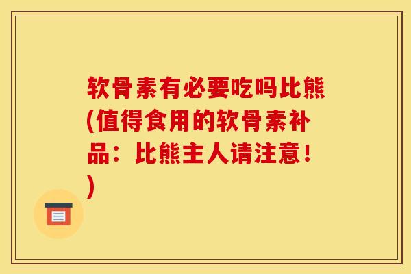 软骨素有必要吃吗比熊(值得食用的软骨素补品：比熊主人请注意！)