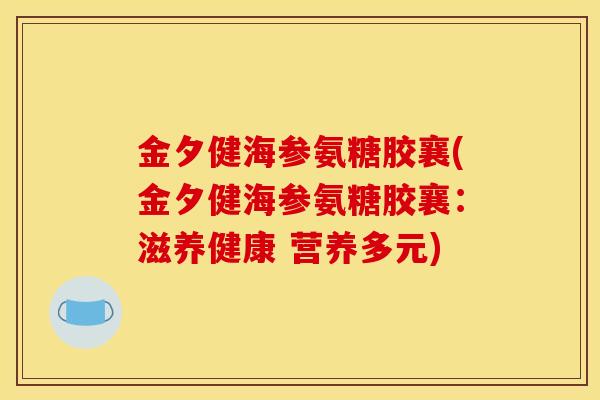 金夕健海参氨糖胶襄(金夕健海参氨糖胶襄：滋养健康 营养多元)