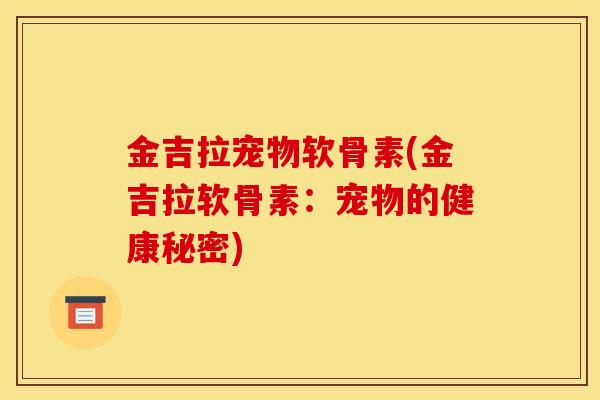 金吉拉宠物软骨素(金吉拉软骨素：宠物的健康秘密)