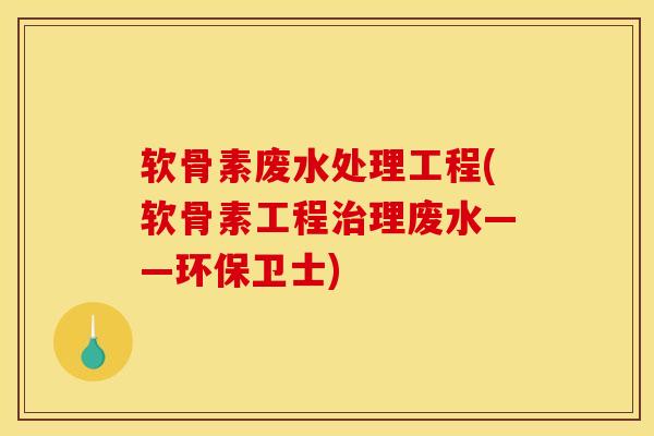 软骨素废水处理工程(软骨素工程治理废水——环保卫士)