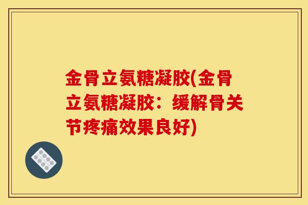 金骨立氨糖凝胶(金骨立氨糖凝胶：缓解骨关节疼痛效果良好)
