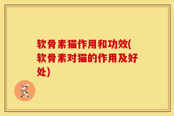 软骨素猫作用和功效(软骨素对猫的作用及好处)