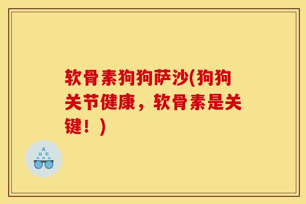 软骨素狗狗萨沙(狗狗关节健康，软骨素是关键！)