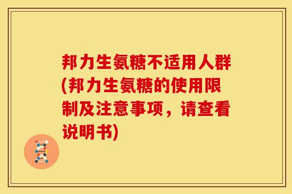 邦力生氨糖不适用人群(邦力生氨糖的使用限制及注意事项，请查看说明书)