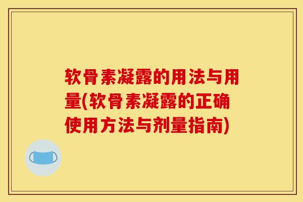 软骨素凝露的用法与用量(软骨素凝露的正确使用方法与剂量指南)