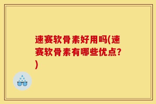 速赛软骨素好用吗(速赛软骨素有哪些优点？)