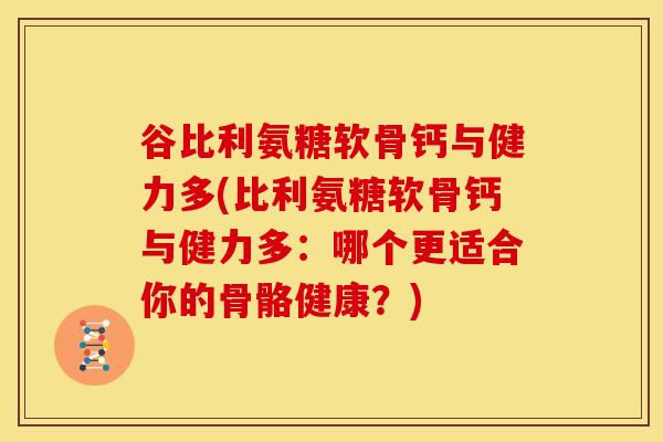 谷比利氨糖软骨钙与健力多(比利氨糖软骨钙与健力多：哪个更适合你的骨骼健康？)