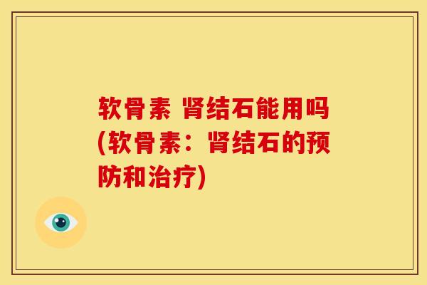 软骨素 肾结石能用吗(软骨素：肾结石的预防和治疗)