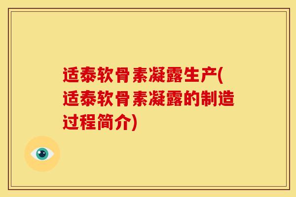 适泰软骨素凝露生产(适泰软骨素凝露的制造过程简介)