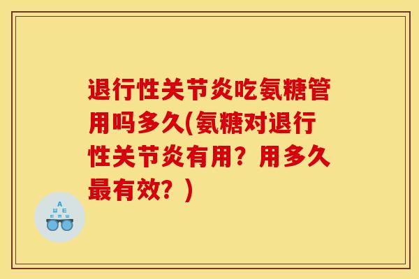 退行性关节炎吃氨糖管用吗多久(氨糖对退行性关节炎有用？用多久最有效？)