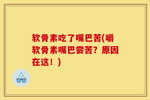 软骨素吃了嘴巴苦(嚼软骨素嘴巴尝苦？原因在这！)