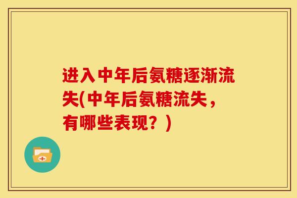 进入中年后氨糖逐渐流失(中年后氨糖流失，有哪些表现？)