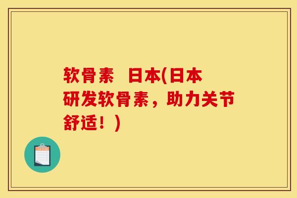 软骨素  日本(日本研发软骨素，助力关节舒适！)