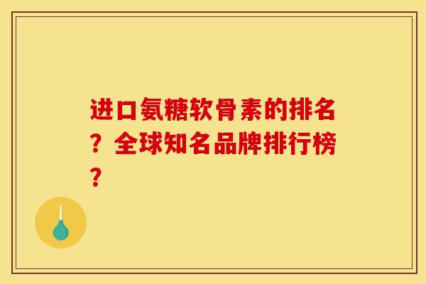 进口氨糖软骨素的排名？全球知名品牌排行榜？