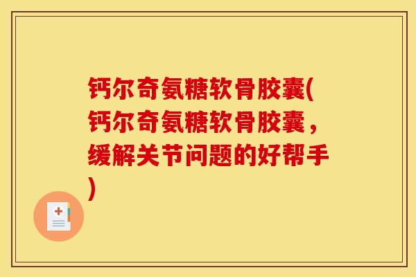 钙尔奇氨糖软骨胶囊(钙尔奇氨糖软骨胶囊，缓解关节问题的好帮手)