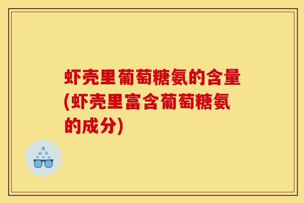 虾壳里葡萄糖氨的含量(虾壳里富含葡萄糖氨的成分)