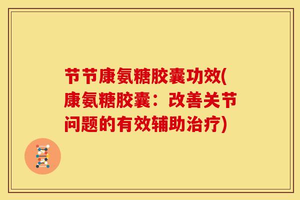 节节康氨糖胶囊功效(康氨糖胶囊：改善关节问题的有效辅助治疗)