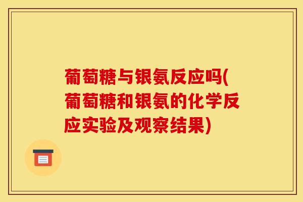 葡萄糖与银氨反应吗(葡萄糖和银氨的化学反应实验及观察结果)