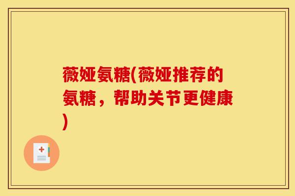 薇娅氨糖(薇娅推荐的氨糖，帮助关节更健康)