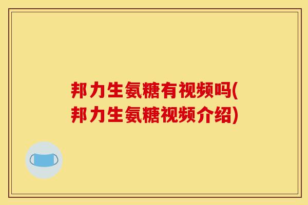邦力生氨糖有视频吗(邦力生氨糖视频介绍)