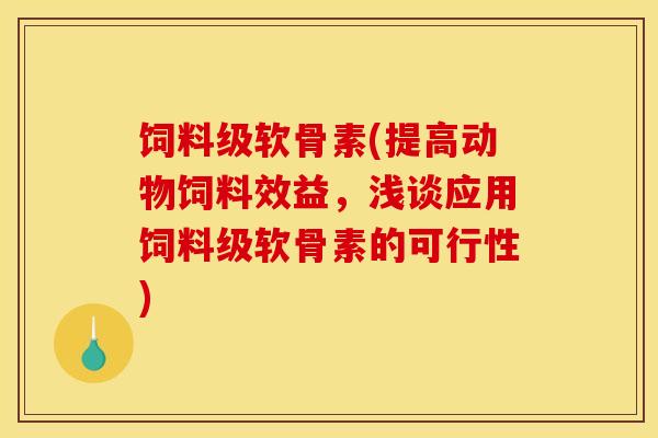 饲料级软骨素(提高动物饲料效益，浅谈应用饲料级软骨素的可行性)