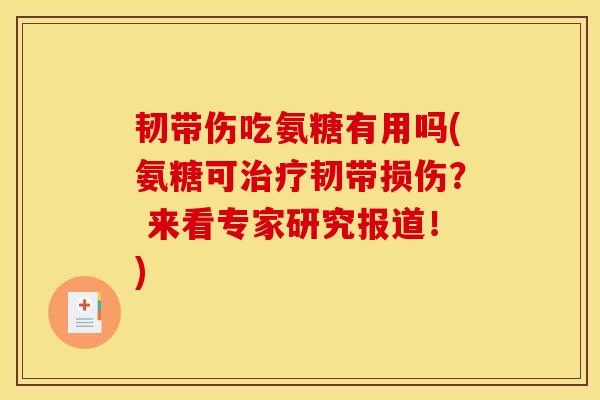 韧带伤吃氨糖有用吗(氨糖可治疗韧带损伤？ 来看专家研究报道！)