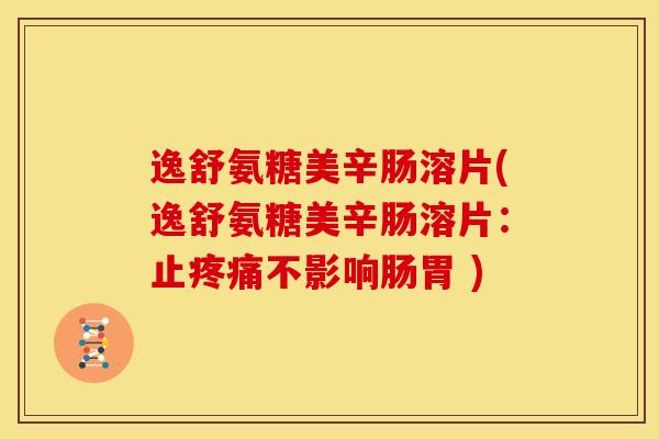 逸舒氨糖美辛肠溶片(逸舒氨糖美辛肠溶片：止疼痛不影响肠胃 )