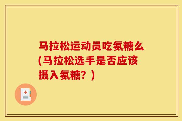 马拉松运动员吃氨糖么(马拉松选手是否应该摄入氨糖？)