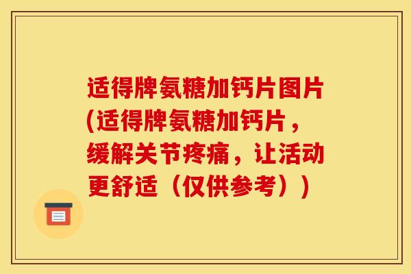 适得牌氨糖加钙片图片(适得牌氨糖加钙片，缓解关节疼痛，让活动更舒适（仅供参考）)