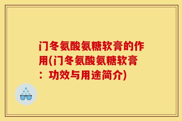 门冬氨酸氨糖软膏的作用(门冬氨酸氨糖软膏：功效与用途简介)